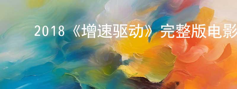 ﻿戴江的网络影视资源,﻿2018《增速驱动》完整版电影/在线观看/百度云-美剧天堂